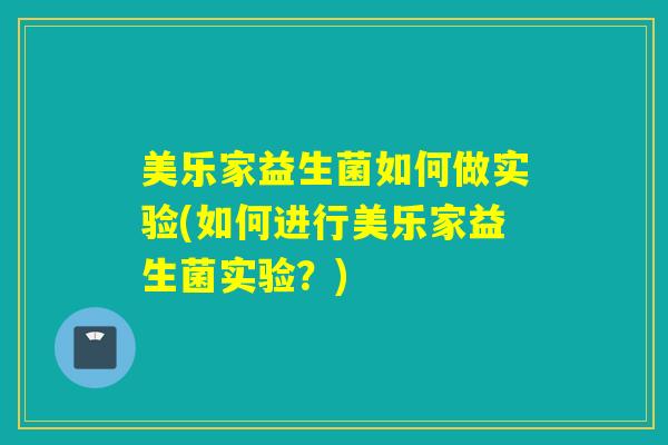 美乐家益生菌如何做实验(如何进行美乐家益生菌实验？)