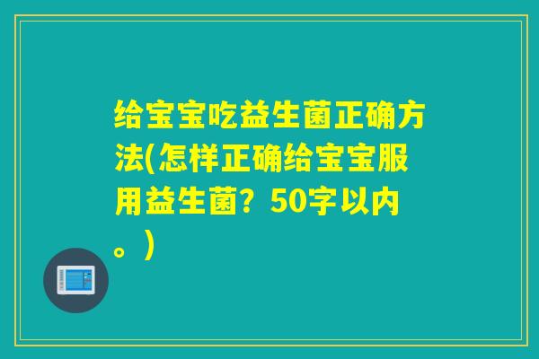 给宝宝吃益生菌正确方法(怎样正确给宝宝服用益生菌？50字以内。)