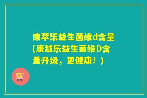 康萃乐益生菌维d含量(康越乐益生菌维D含量升级，更健康！)
