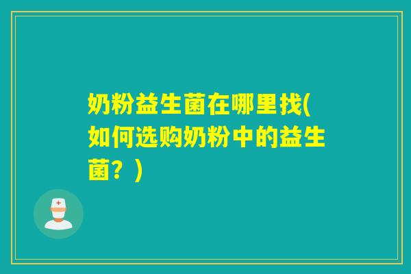 奶粉益生菌在哪里找(如何选购奶粉中的益生菌？)