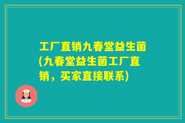 工厂直销九春堂益生菌(九春堂益生菌工厂直销，买家直接联系)