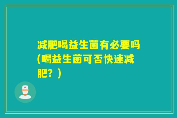 喝益生菌有必要吗(喝益生菌可否快速？)