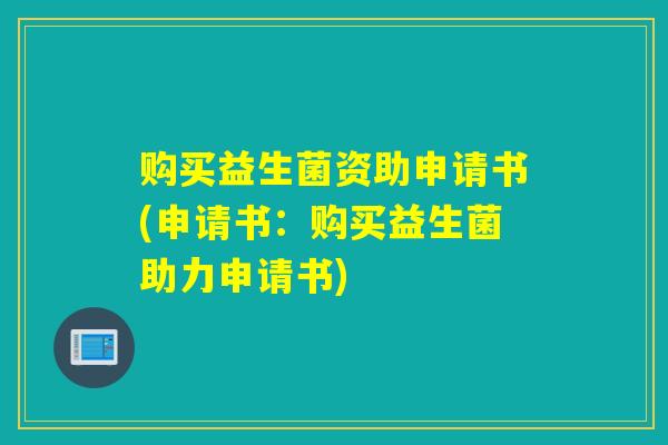 购买益生菌资助申请书(申请书：购买益生菌助力申请书)