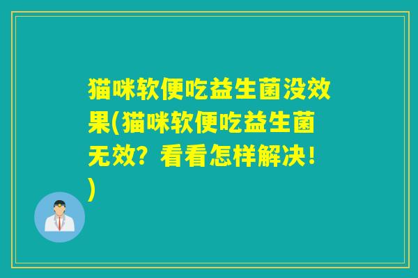 猫咪软便吃益生菌没效果(猫咪软便吃益生菌无效？看看怎样解决！)