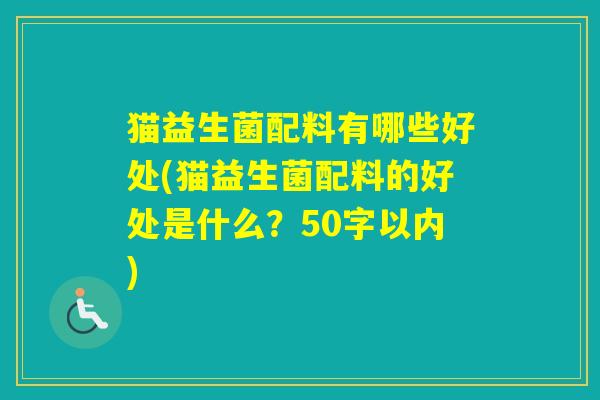 猫益生菌配料有哪些好处(猫益生菌配料的好处是什么？50字以内)