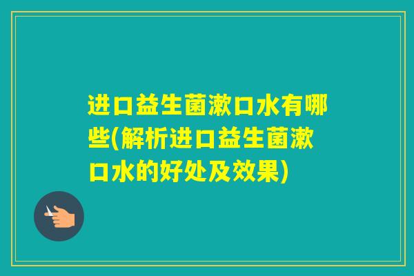 进口益生菌漱口水有哪些(解析进口益生菌漱口水的好处及效果)