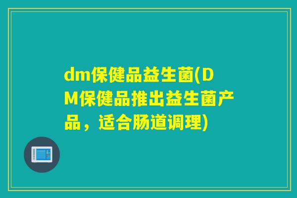 dm保健品益生菌(DM保健品推出益生菌产品，适合肠道调理)
