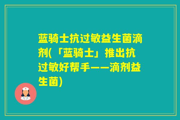 蓝骑士抗益生菌滴剂(「蓝骑士」推出抗好帮手——滴剂益生菌)