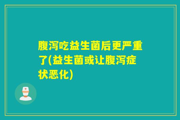 吃益生菌后更严重了(益生菌或让症状恶化)