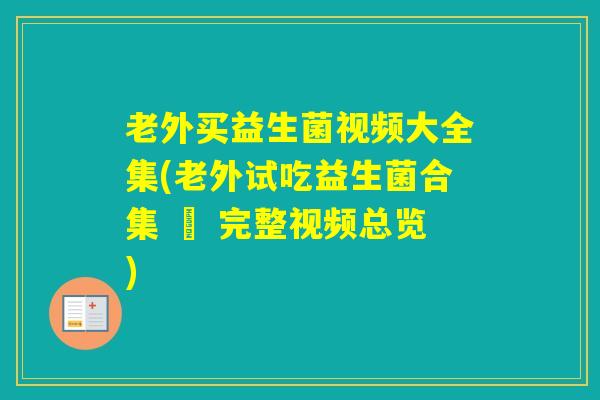 老外买益生菌视频大全集(老外试吃益生菌合集 – 完整视频总览)