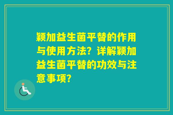 颖加益生菌平替的作用与使用方法？详解颖加益生菌平替的功效与注意事项？