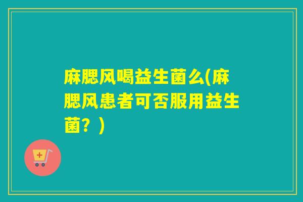 麻腮风喝益生菌么(麻腮风患者可否服用益生菌?) 麻腮风喝益生菌么(麻腮风患者可否服用益生菌?)