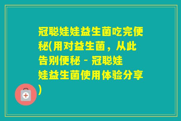 冠聪娃娃益生菌吃完(用对益生菌，从此告别 - 冠聪娃娃益生菌使用体验分享)