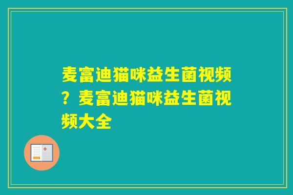 麦富迪猫咪益生菌视频？麦富迪猫咪益生菌视频大全
