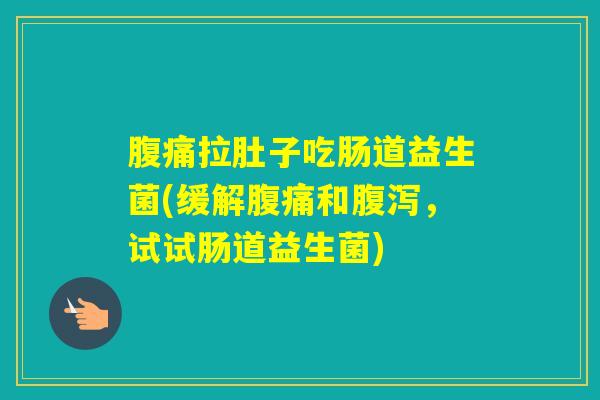 拉肚子吃肠道益生菌(缓解和，试试肠道益生菌)