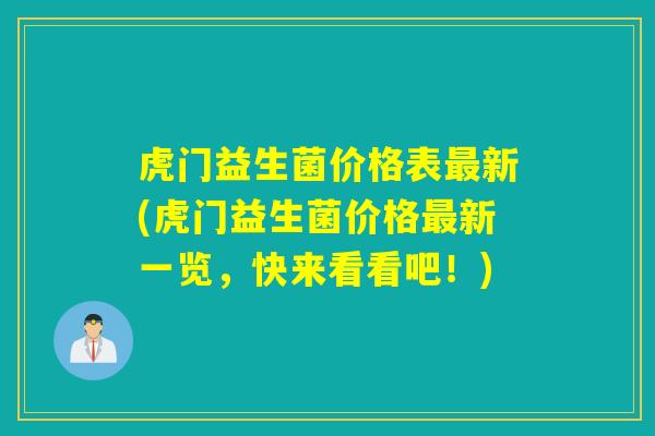 虎门益生菌价格表新(虎门益生菌价格新一览，快来看看吧！)
