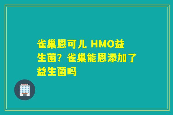 雀巢恩可儿 HMO益生菌？雀巢能恩添加了益生菌吗