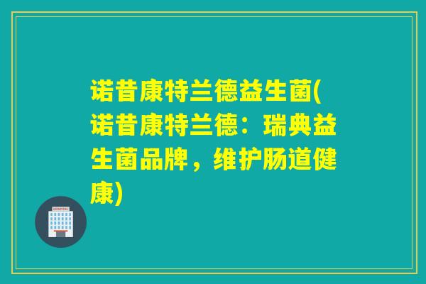 诺昔康特兰德益生菌(诺昔康特兰德:瑞典益生菌品牌,维护肠道健康) 诺昔康特兰德益生菌(诺昔康特兰德:瑞典益生菌品牌,维护肠道健康)