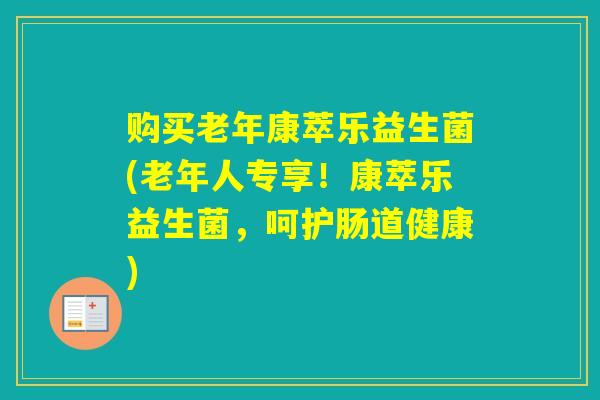 购买老年康萃乐益生菌(老年人专享!康萃乐益生菌,呵护肠道健康) 购买老年康萃乐益生菌(老年人专享!康萃乐益生菌,呵护肠道健康)