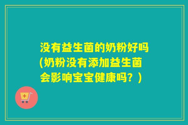 没有益生菌的奶粉好吗(奶粉没有添加益生菌会影响宝宝健康吗?) 没有益生菌的奶粉好吗(奶粉没有添加益生菌会影响宝宝健康吗?)
