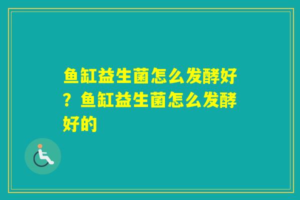 鱼缸益生菌怎么发酵好?鱼缸益生菌怎么发酵好的 鱼缸益生菌怎么发酵好?鱼缸益生菌怎么发酵好的