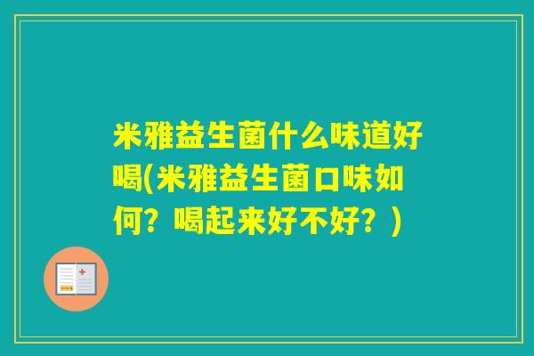 米雅益生菌什么味道好喝(米雅益生菌口味如何?喝起来好不好?) 米雅益生菌什么味道好喝(米雅益生菌口味如何?喝起来好不好?)