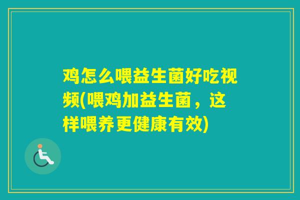 鸡怎么喂益生菌好吃视频(喂鸡加益生菌，这样喂养更健康有效)