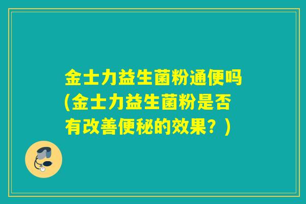 金士力益生菌粉通便吗(金士力益生菌粉是否有改善的效果？)