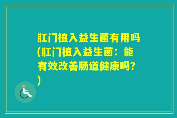 肛门植入益生菌有用吗(肛门植入益生菌：能有效改善肠道健康吗？)