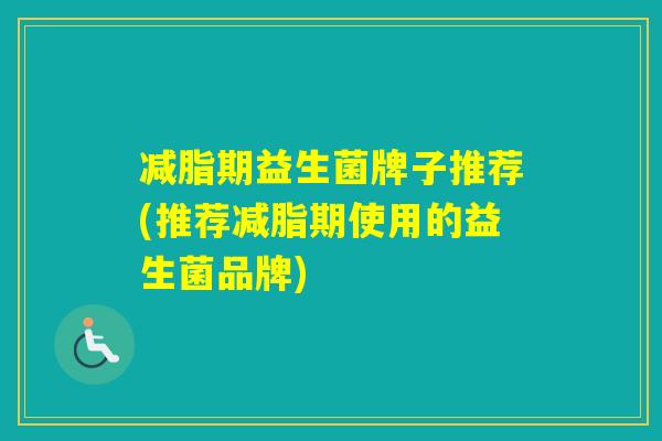减脂期益生菌牌子推荐(推荐减脂期使用的益生菌品牌) 减脂期益生菌牌子推荐(推荐减脂期使用的益生菌品牌)