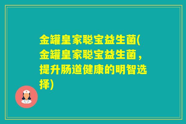 金罐皇家聪宝益生菌(金罐皇家聪宝益生菌，提升肠道健康的明智选择)