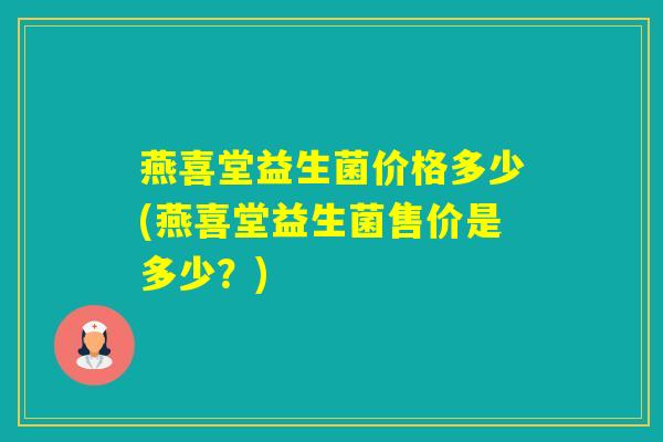 燕喜堂益生菌价格多少(燕喜堂益生菌售价是多少？)