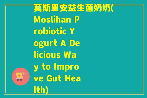 莫斯里安益生菌奶奶(Moslihan Probiotic Yogurt A Delicious Way to Improve Gut Health)