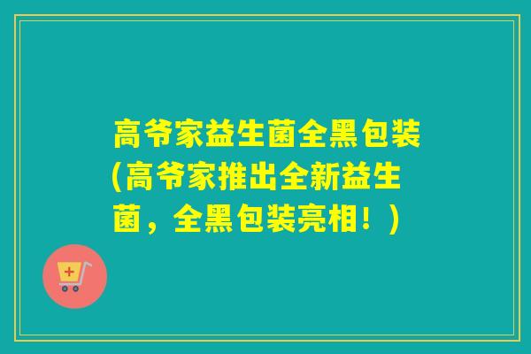 高爷家益生菌全黑包装(高爷家推出全新益生菌，全黑包装亮相！)