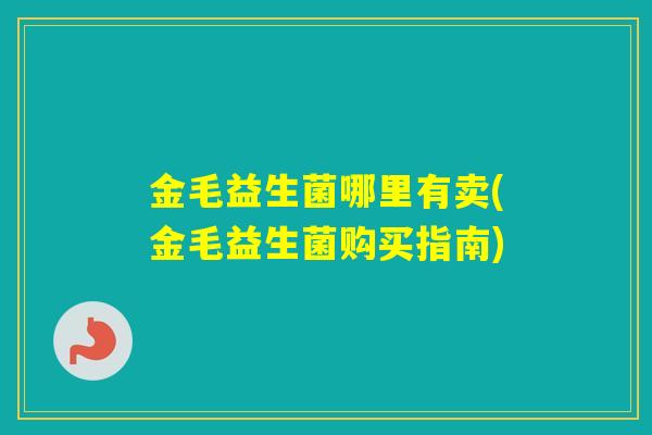 金毛益生菌哪里有卖(金毛益生菌购买指南)