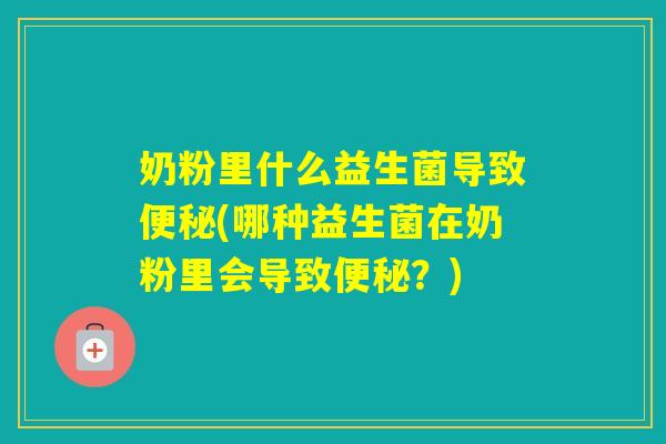 奶粉里什么益生菌导致(哪种益生菌在奶粉里会导致？)