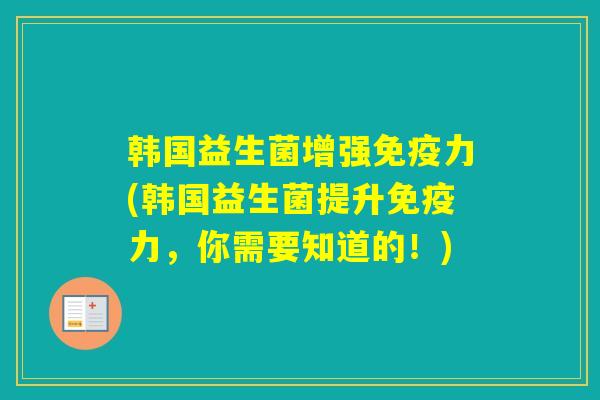 韩国益生菌增强力(韩国益生菌提升力，你需要知道的！)