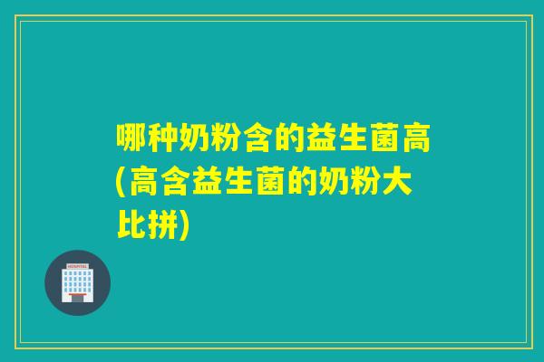 哪种奶粉含的益生菌高(高含益生菌的奶粉大比拼)
