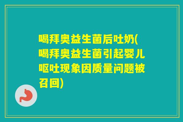 喝拜奥益生菌后吐奶(喝拜奥益生菌引起婴儿现象因质量问题被召回) 喝拜奥益生菌后吐奶(喝拜奥益生菌引起婴儿现象因质量问题被召回)