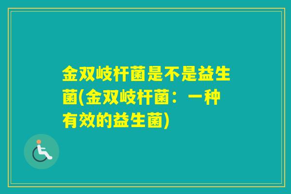 金双岐杆菌是不是益生菌(金双岐杆菌:一种有效的益生菌) 金双岐杆菌是不是益生菌(金双岐杆菌:一种有效的益生菌)