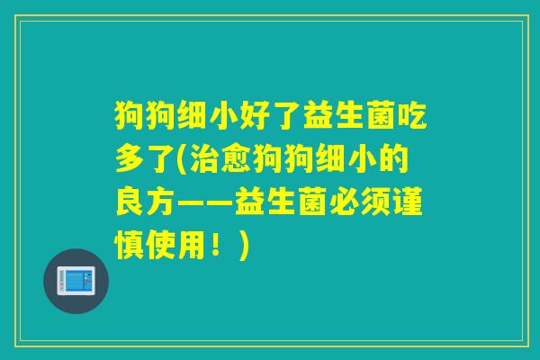狗狗细小好了益生菌吃多了(愈狗狗细小的良方——益生菌必须谨慎使用！)