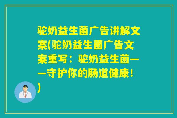 驼奶益生菌广告讲解文案(驼奶益生菌广告文案重写：驼奶益生菌——守护你的肠道健康！)