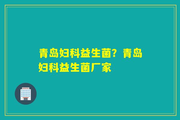 青岛益生菌？青岛益生菌厂家