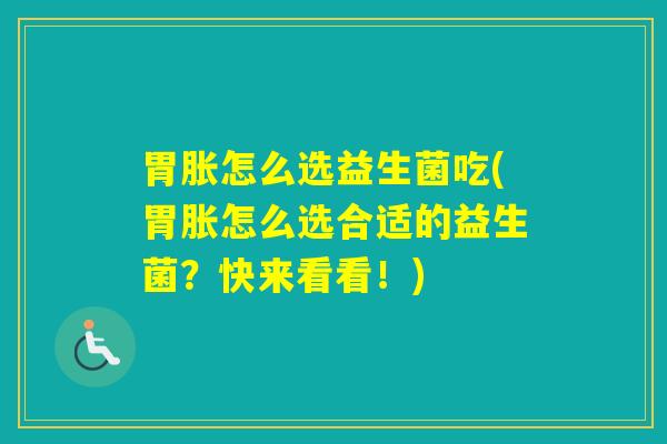 胃胀怎么选益生菌吃(胃胀怎么选合适的益生菌？快来看看！)