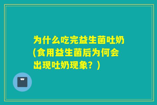 为什么吃完益生菌吐奶(食用益生菌后为何会出现吐奶现象？)