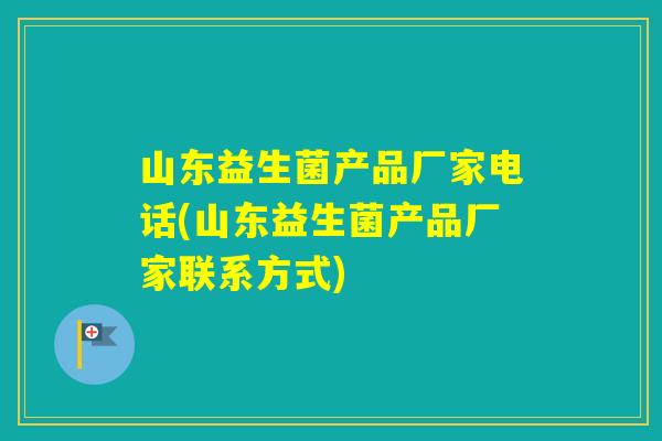 山东益生菌产品厂家电话(山东益生菌产品厂家联系方式)
