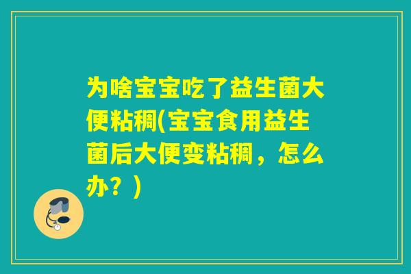 为啥宝宝吃了益生菌大便粘稠(宝宝食用益生菌后大便变粘稠，怎么办？)