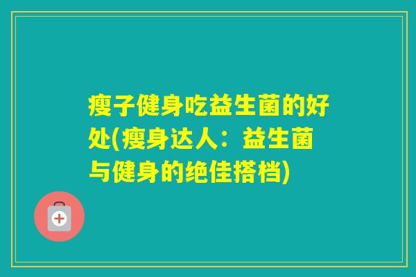 瘦子健身吃益生菌的好处(瘦身达人：益生菌与健身的绝佳搭档)