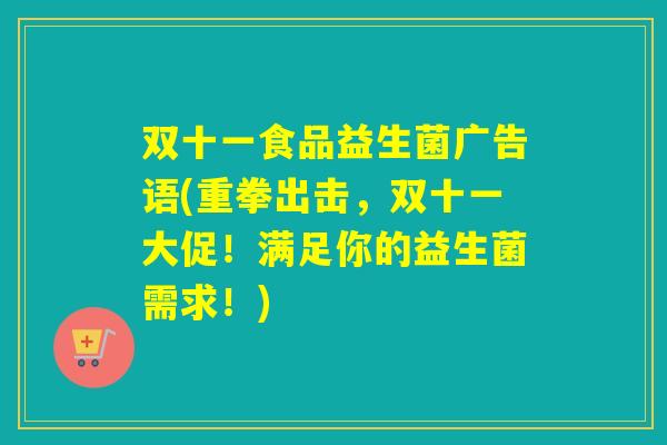 双十一食品益生菌广告语(重拳出击，双十一大促！满足你的益生菌需求！)