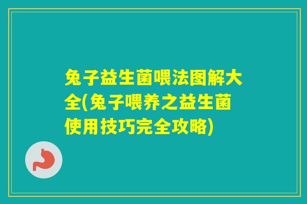 兔子益生菌喂法图解大全(兔子喂养之益生菌使用技巧完全攻略)